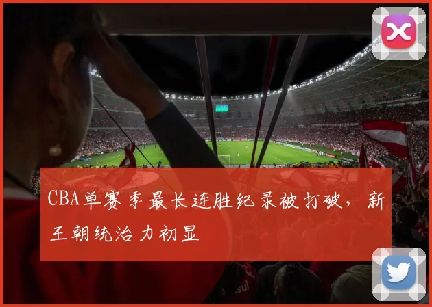 CBA单赛季最长连胜纪录被打破,新王朝统治力初显