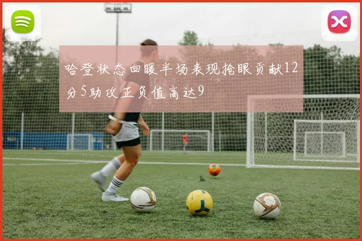 哈登状态回暖半场表现抢眼贡献12分5助攻正负值高达9