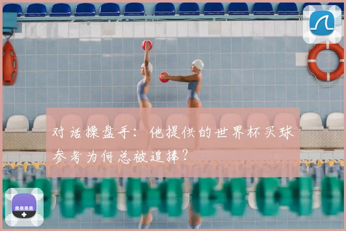对话操盘手：他提供的世界杯买球参考为何总被追捧？