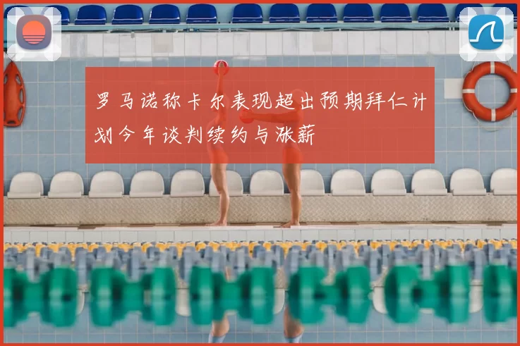罗马诺称卡尔表现超出预期拜仁计划今年谈判续约与涨薪