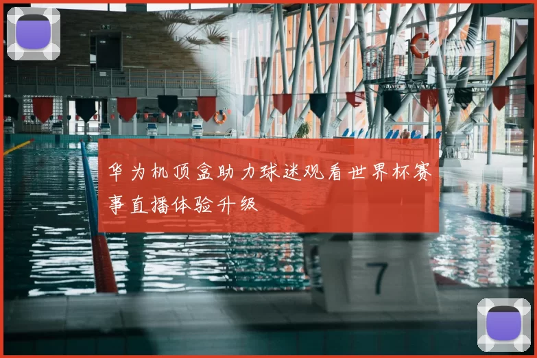 华为机顶盒助力球迷观看世界杯赛事直播体验升级