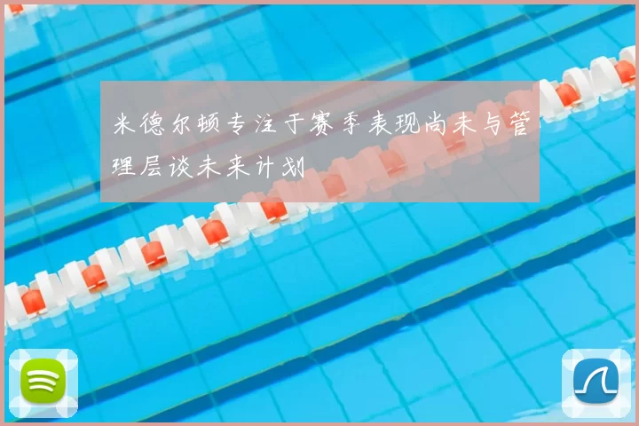米德尔顿专注于赛季表现尚未与管理层谈未来计划