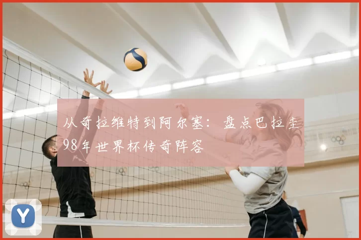 从奇拉维特到阿尔塞：盘点巴拉圭98年世界杯传奇阵容