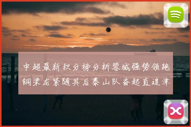 中超最新积分榜分析蓉城强势领跑铜梁龙紧随其后泰山队奋起直追津门虎仍需努力