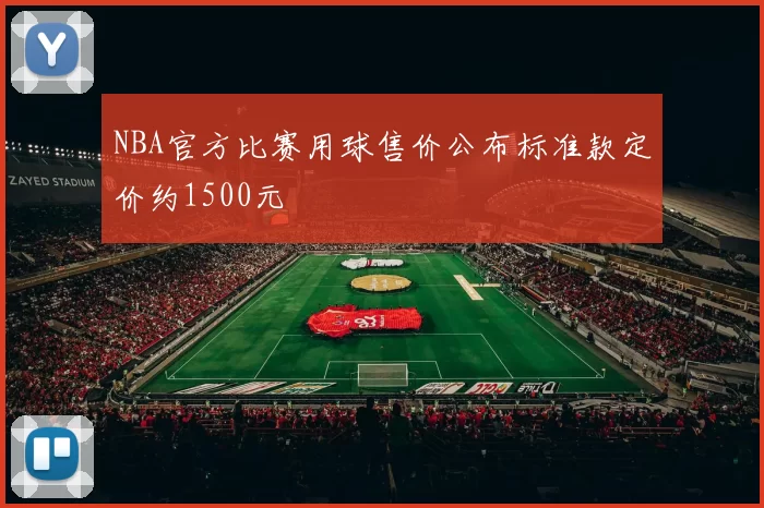 NBA官方比赛用球售价公布标准款定价约1500元