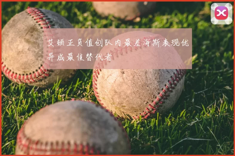 艾顿正负值创队内最差海斯表现优异成最佳替代者