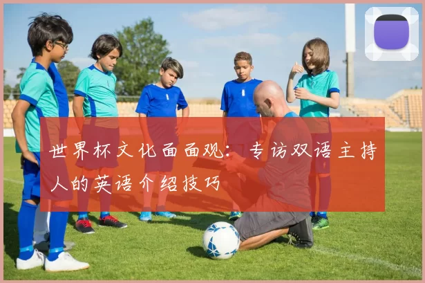 世界杯文化面面观:专访双语主持人的英语介绍技巧