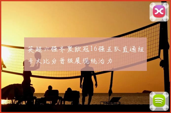 英超六强齐聚欧冠16强五队直通纽卡大比分晋级展现统治力