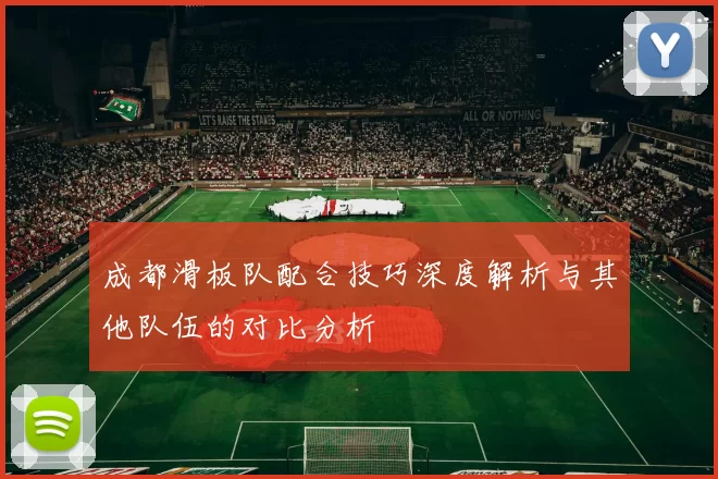 成都滑板队配合技巧深度解析与其他队伍的对比分析