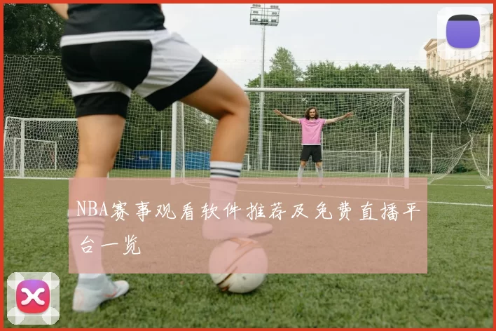 NBA赛事观看软件推荐及免费直播平台一览
