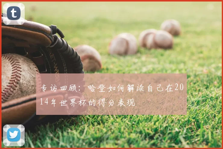 专访回顾:哈登如何解读自己在2014年世界杯的得分表现