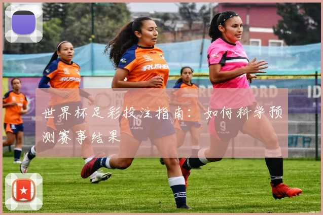 世界杯足彩投注指南:如何科学预测赛事结果