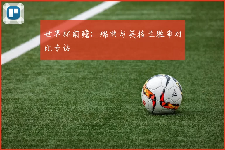 世界杯前瞻：瑞典与英格兰胜率对比专访
