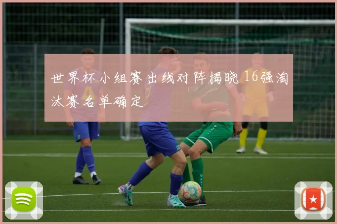 世界杯小组赛出线对阵揭晓 16强淘汰赛名单确定