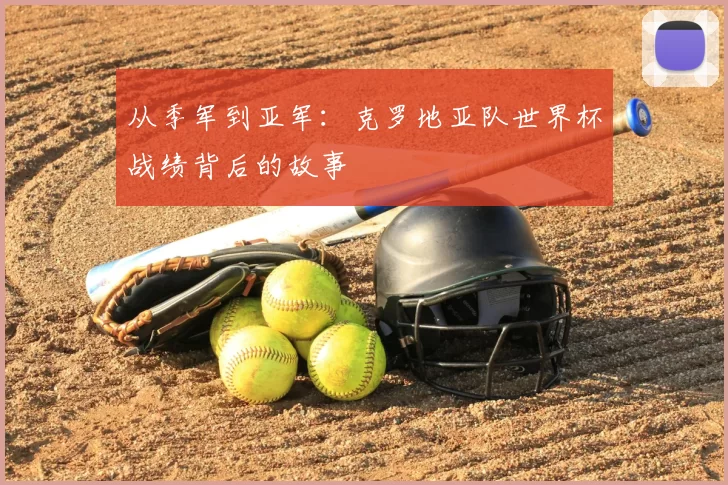 从季军到亚军：克罗地亚队世界杯战绩背后的故事