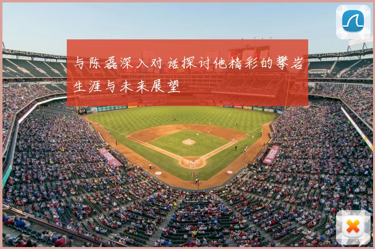 与陈磊深入对话探讨他精彩的攀岩生涯与未来展望
