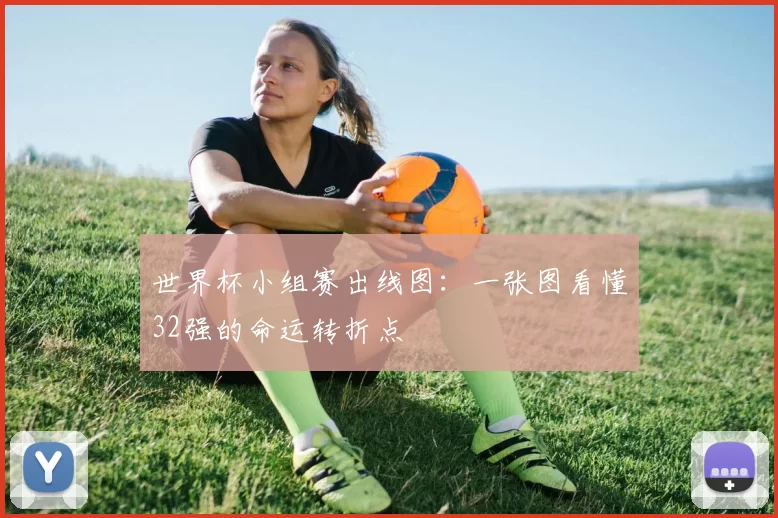世界杯小组赛出线图：一张图看懂32强的命运转折点