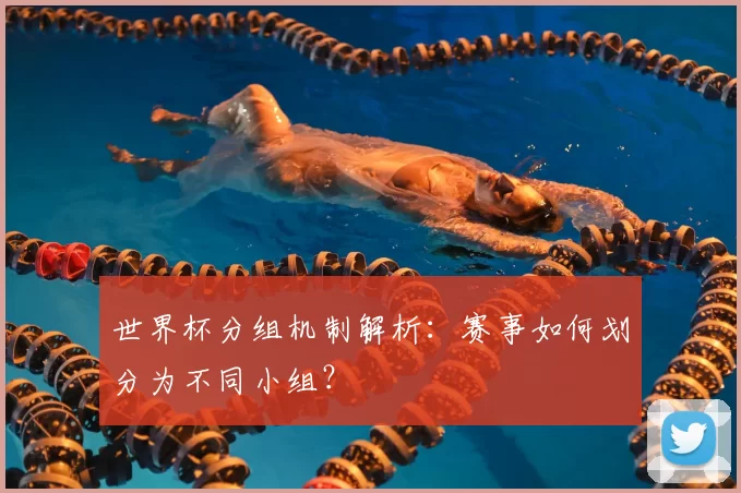 世界杯分组机制解析:赛事如何划分为不同小组?
