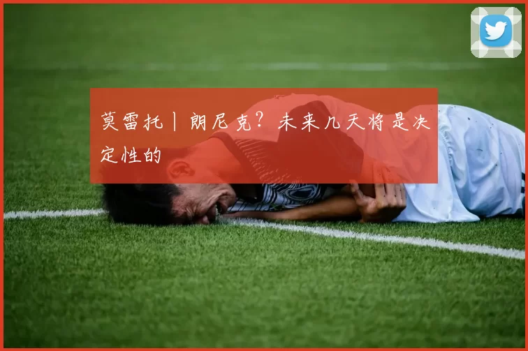 莫雷托丨朗尼克?未来几天将是决定性的