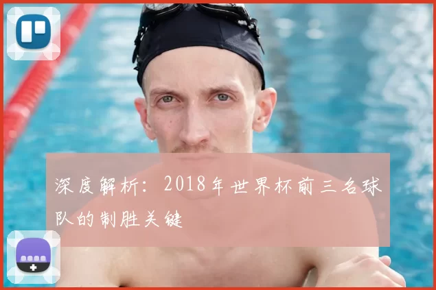 深度解析:2018年世界杯前三名球队的制胜关键