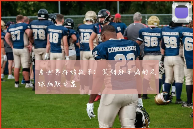 看世界杯的段子:笑到肚子痛的足球幽默合集