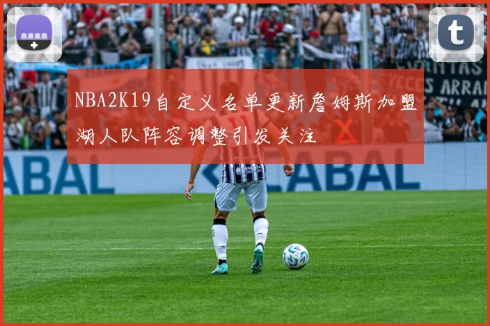 NBA2K19自定义名单更新詹姆斯加盟湖人队阵容调整引发关注