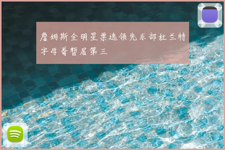 詹姆斯全明星票选领先东部杜兰特字母哥暂居第三