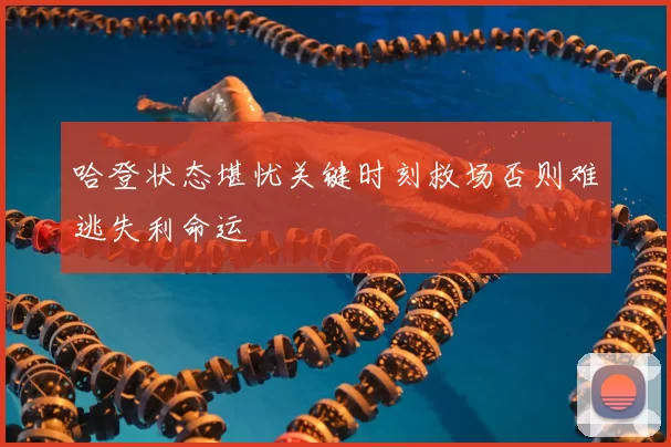 哈登状态堪忧关键时刻救场否则难逃失利命运