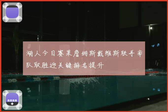 湖人今日赛果詹姆斯戴维斯联手率队取胜迎关键排名提升