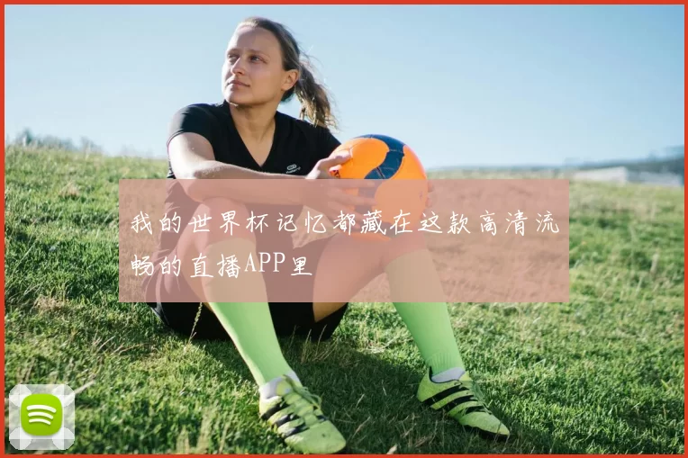 我的世界杯记忆都藏在这款高清流畅的直播APP里