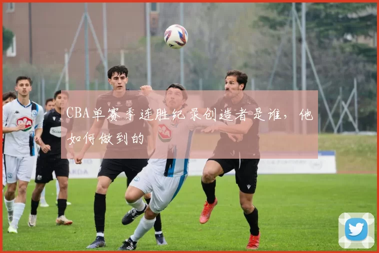 CBA单赛季连胜纪录创造者是谁，他如何做到的
