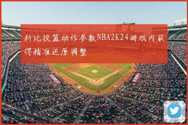 科比投篮动作参数NBA2K24游戏内获得精准还原调整