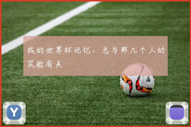 我的世界杯记忆,总与那几个人的笑脸有关