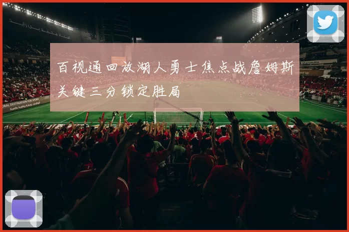 百视通回放湖人勇士焦点战詹姆斯关键三分锁定胜局