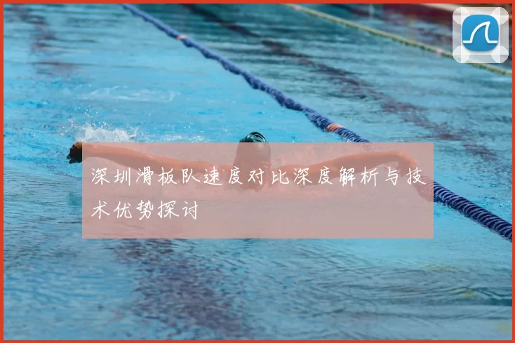 深圳滑板队速度对比深度解析与技术优势探讨