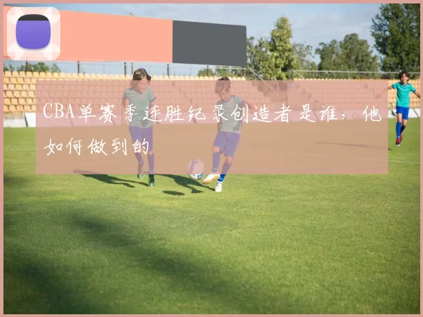 CBA单赛季连胜纪录创造者是谁,他如何做到的