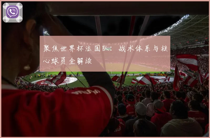 聚焦世界杯法国队:战术体系与核心球员全解读