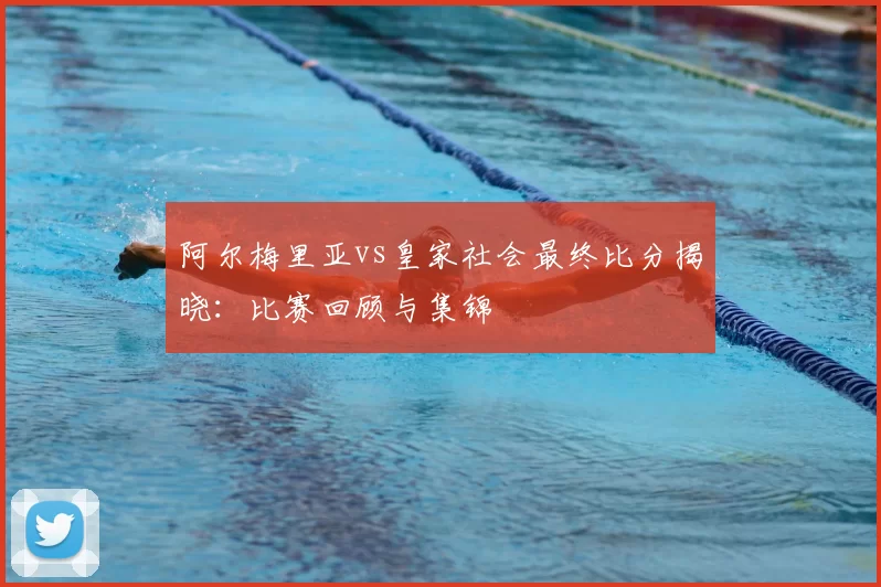 阿尔梅里亚vs皇家社会最终比分揭晓:比赛回顾与集锦