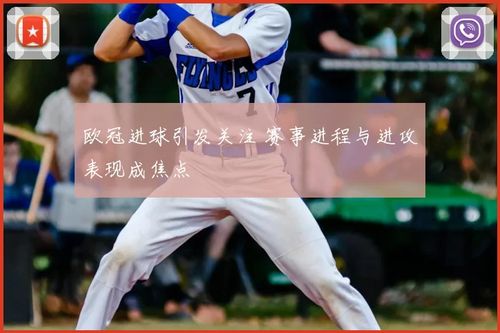 欧冠进球引发关注 赛事进程与进攻表现成焦点