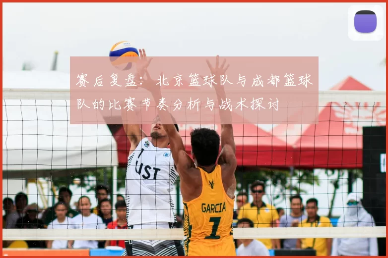 赛后复盘:北京篮球队与成都篮球队的比赛节奏分析与战术探讨