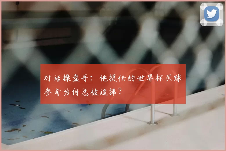 对话操盘手:他提供的世界杯买球参考为何总被追捧?