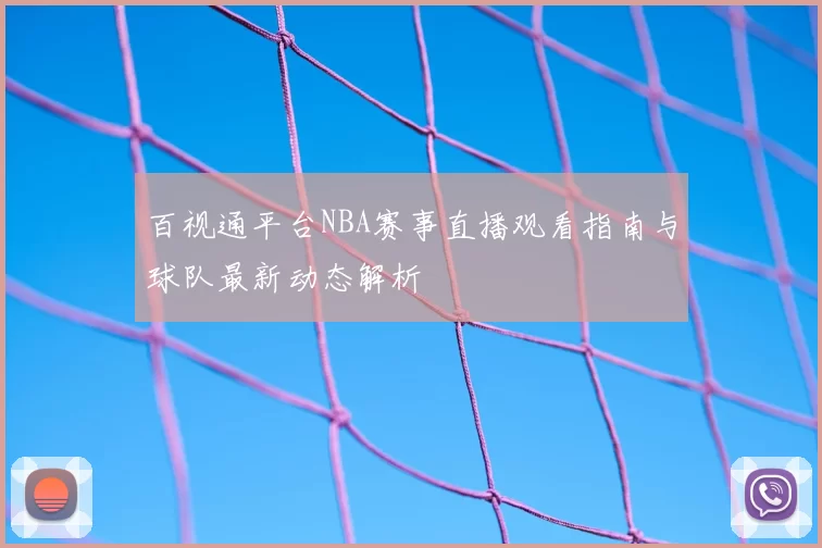 百视通平台NBA赛事直播观看指南与球队最新动态解析