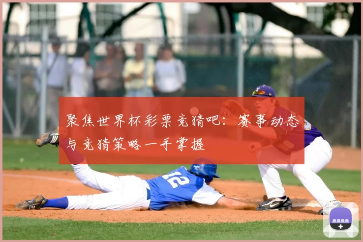 聚焦世界杯彩票竞猜吧：赛事动态与竞猜策略一手掌握