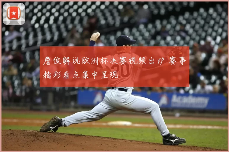 詹俊解说欧洲杯决赛视频出炉 赛事精彩看点集中呈现