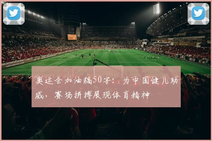 奥运会加油稿50字：为中国健儿助威，赛场拼搏展现体育精神