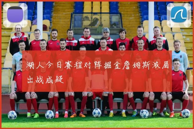 湖人今日赛程对阵掘金詹姆斯浓眉出战成疑