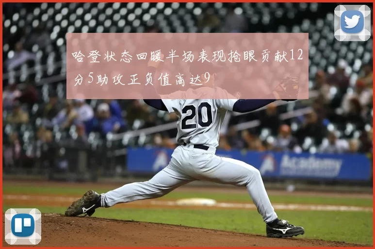 哈登状态回暖半场表现抢眼贡献12分5助攻正负值高达9