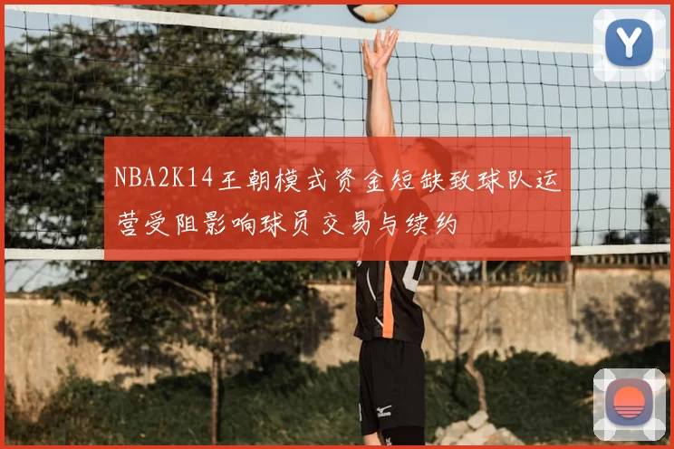 NBA2K14王朝模式资金短缺致球队运营受阻影响球员交易与续约