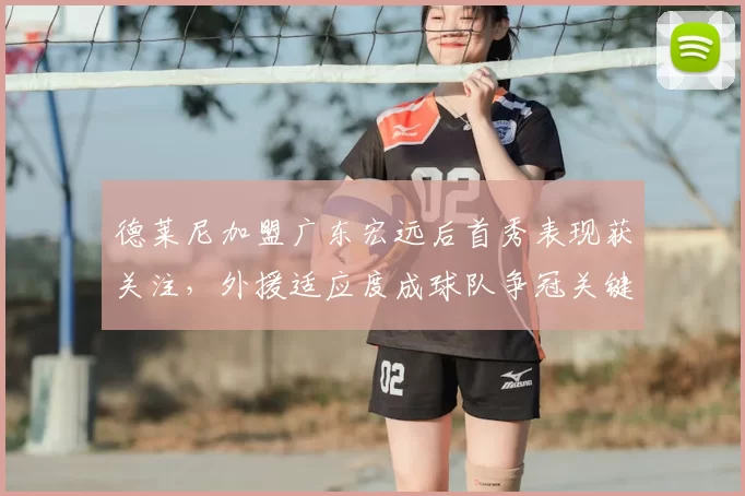 德莱尼加盟广东宏远后首秀表现获关注,外援适应度成球队争冠关键
