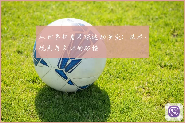 从世界杯看足球运动演变:技术、规则与文化的碰撞